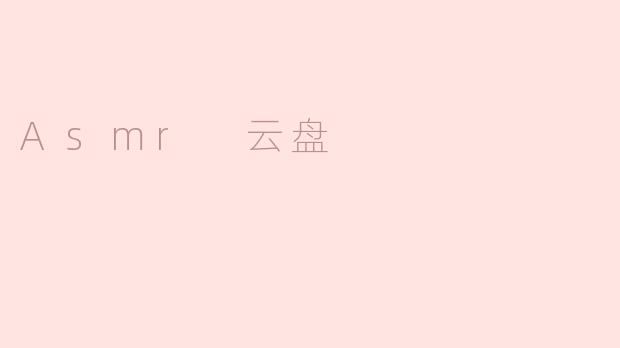 探秘“ASMR 云盘”：放松与沉浸的新体验
